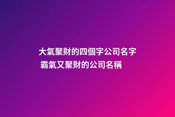 大氣聚財的四個字公司名字 霸氣又聚財的公司名稱-第1張-公司起名-玄機派